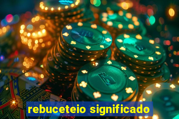 rebuceteio significado